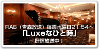 RAB（青森放送）毎週水曜日21:54〜「Luxeなひと時」放送中！